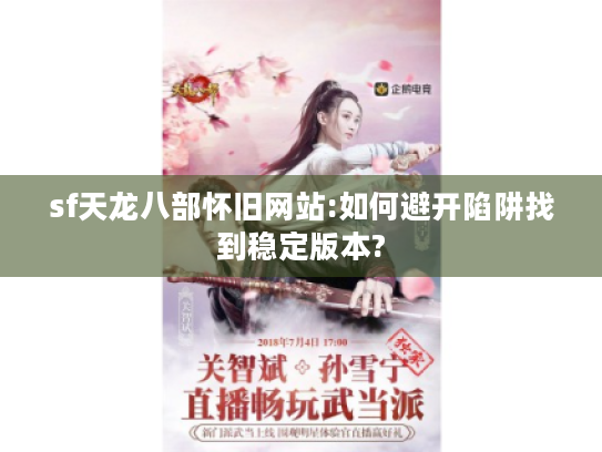sf天龙八部怀旧网站:如何避开陷阱找到稳定版本? sf天龙八部怀旧网站:如何避开陷阱找到稳定版本?