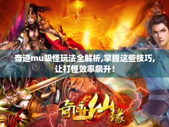 奇迹mu吸怪玩法全解析,掌握这些技巧,让打怪效率飙升! 奇迹mu吸怪玩法全解析,掌握这些技巧,让打怪效率飙升!