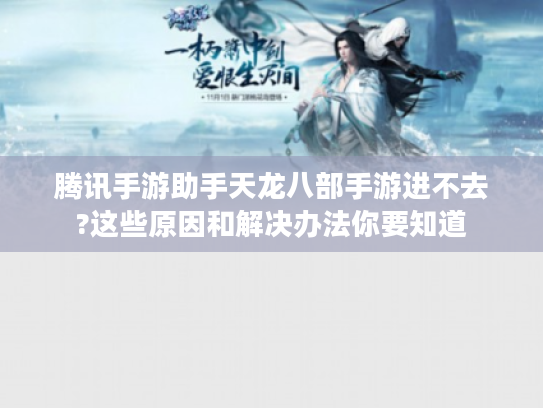 腾讯手游助手天龙八部手游进不去?这些原因和解决办法你要知道 腾讯手游助手天龙八部手游进不去?这些原因和解决办法你要知道