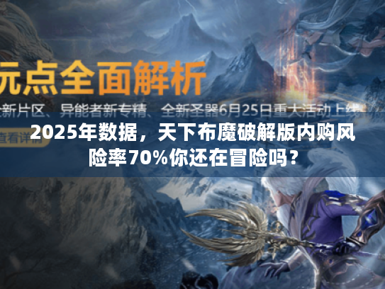 2025年数据，天下布魔破解版内购风险率70%你还在冒险吗？