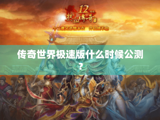 传奇世界极速版什么时候公测? 传奇世界极速版什么时候公测?