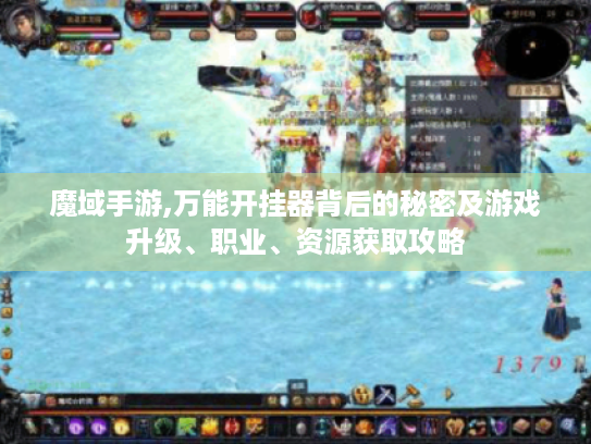 魔域手游,万能开挂器背后的秘密及游戏升级、职业、资源获取攻略 魔域手游,万能开挂器背后的秘密及游戏升级、职业、资源获取攻略