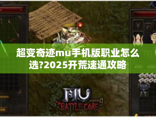 超变奇迹mu手机版职业怎么选?2025开荒速通攻略 超变奇迹mu手机版职业怎么选?2025开荒速通攻略