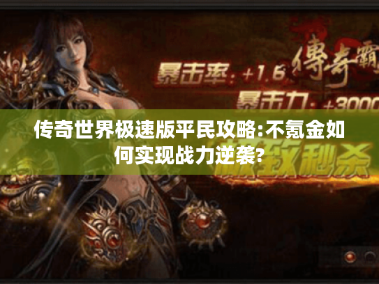 传奇世界极速版平民攻略:不氪金如何实现战力逆袭?