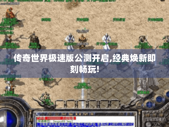 传奇世界极速版公测开启,经典焕新即刻畅玩! 传奇世界极速版公测开启,经典焕新即刻畅玩!