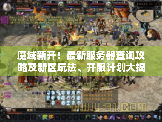 魔域新开!最新服务器查询攻略及新区玩法、开服计划大揭秘 魔域新开!最新服务器查询攻略及新区玩法、开服计划大揭秘