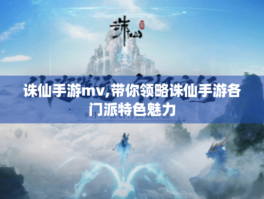 诛仙手游mv,带你领略诛仙手游各门派特色魅力 诛仙手游mv,带你领略诛仙手游各门派特色魅力
