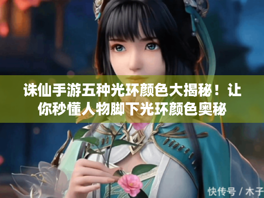 诛仙手游五种光环颜色大揭秘!让你秒懂人物脚下光环颜色奥秘 诛仙手游五种光环颜色大揭秘!让你秒懂人物脚下光环颜色奥秘