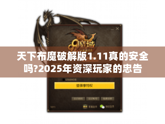 天下布魔破解版1.11真的安全吗?2025年资深玩家的忠告 天下布魔破解版1.11真的安全吗?2025年资深玩家的忠告