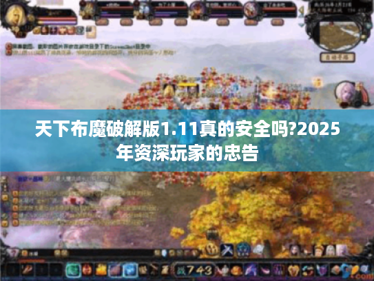 天下布魔破解版1.11真的安全吗?2025年资深玩家的忠告 天下布魔破解版1.11真的安全吗?2025年资深玩家的忠告
