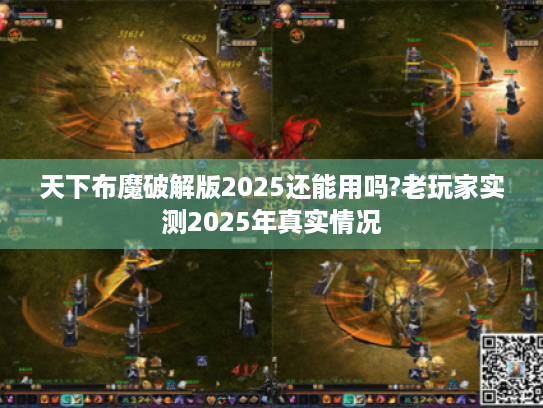 天下布魔破解版2025还能用吗?老玩家实测2025年真实情况 天下布魔破解版2025还能用吗?老玩家实测2025年真实情况