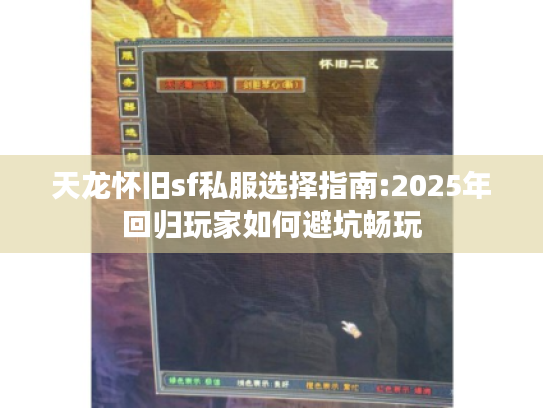 天龙怀旧sf私服选择指南:2025年回归玩家如何避坑畅玩 天龙怀旧sf私服选择指南:2025年回归玩家如何避坑畅玩