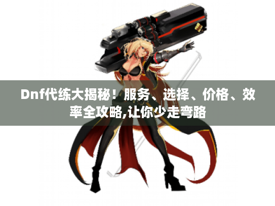 Dnf代练大揭秘!服务、选择、价格、效率全攻略,让你少走弯路 Dnf代练大揭秘!服务、选择、价格、效率全攻略,让你少走弯路