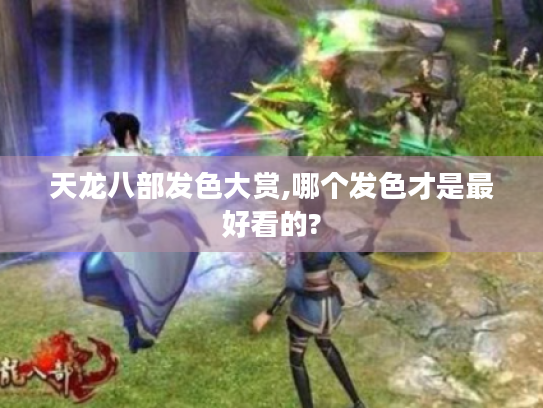天龙八部发色大赏,哪个发色才是最好看的? 天龙八部发色大赏,哪个发色才是最好看的?
