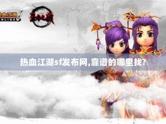 热血江湖sf发布网,靠谱的哪里找? 热血江湖sf发布网,靠谱的哪里找?