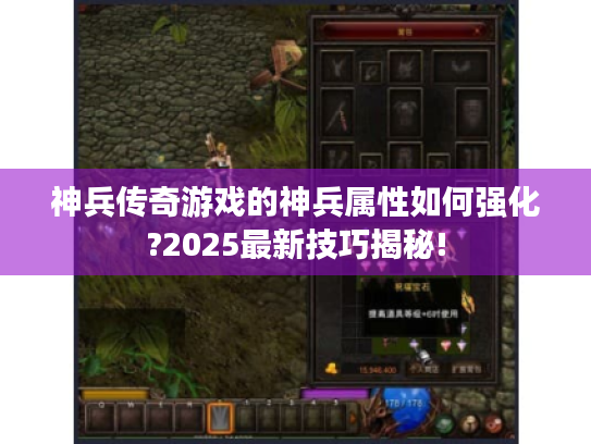 神兵传奇游戏的神兵属性如何强化?2025最新技巧揭秘! 神兵传奇游戏的神兵属性如何强化?2025最新技巧揭秘!