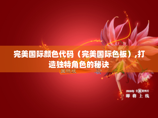 完美国际颜色代码(完美国际色板),打造独特角色的秘诀 完美国际颜色代码(完美国际色板),打造独特角色的秘诀
