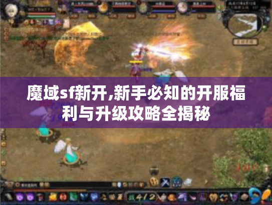 魔域sf新开,新手必知的开服福利与升级攻略全揭秘 魔域sf新开,新手必知的开服福利与升级攻略全揭秘