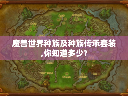 魔兽世界种族及种族传承套装,你知道多少? 魔兽世界种族及种族传承套装,你知道多少?