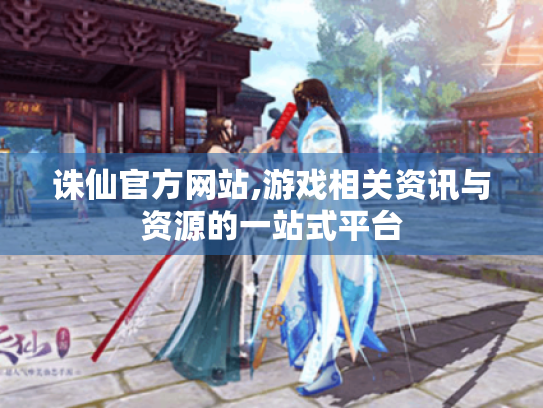 诛仙官方网站,游戏相关资讯与资源的一站式平台 诛仙官方网站,游戏相关资讯与资源的一站式平台