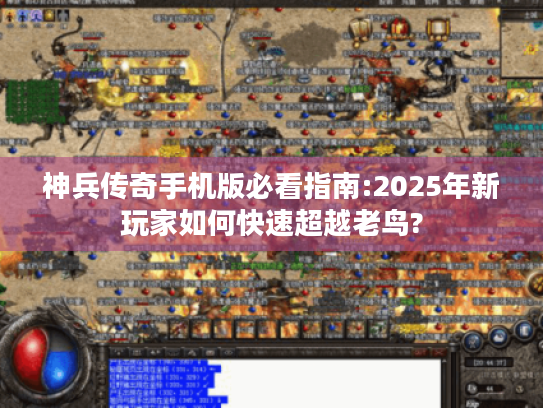 神兵传奇手机版必看指南:2025年新玩家如何快速超越老鸟? 神兵传奇手机版必看指南:2025年新玩家如何快速超越老鸟?