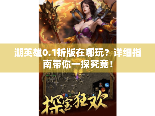 潮英雄0.1折版在哪玩?详细指南带你一探究竟! 潮英雄0.1折版在哪玩?详细指南带你一探究竟!