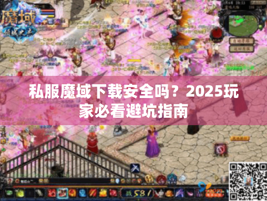 私服魔域下载安全吗?2025玩家必看避坑指南 私服魔域下载安全吗?2025玩家必看避坑指南