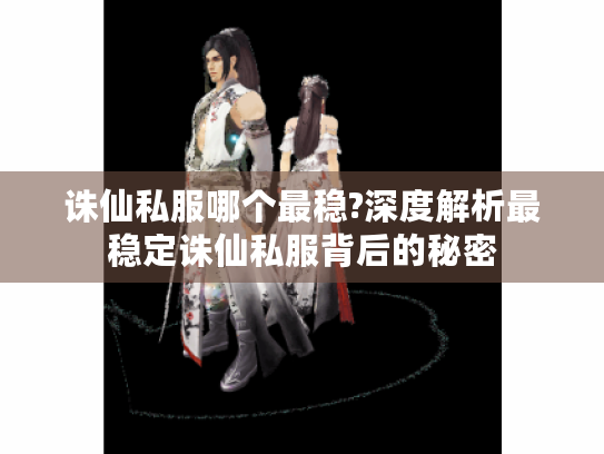 诛仙私服哪个最稳?深度解析最稳定诛仙私服背后的秘密 诛仙私服哪个最稳?深度解析最稳定诛仙私服背后的秘密