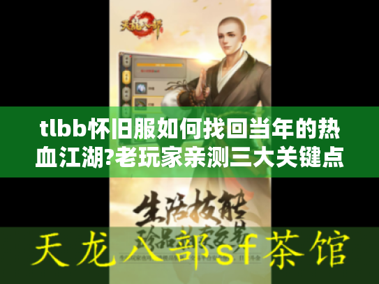 tlbb怀旧服如何找回当年的热血江湖?老玩家亲测三大关键点 tlbb怀旧服如何找回当年的热血江湖?老玩家亲测三大关键点
