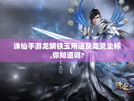 诛仙手游龙鳞铁玉用法及龙灵坐标,你知道吗?