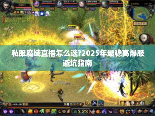 私服魔域直播怎么选?2025年最稳高爆服避坑指南 私服魔域直播怎么选?2025年最稳高爆服避坑指南