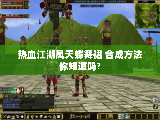 热血江湖凤天蝶舞裙 合成方法你知道吗? 热血江湖凤天蝶舞裙 合成方法你知道吗?