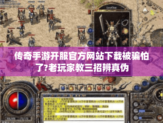 传奇手游开服官方网站下载被骗怕了?老玩家教三招辨真伪
