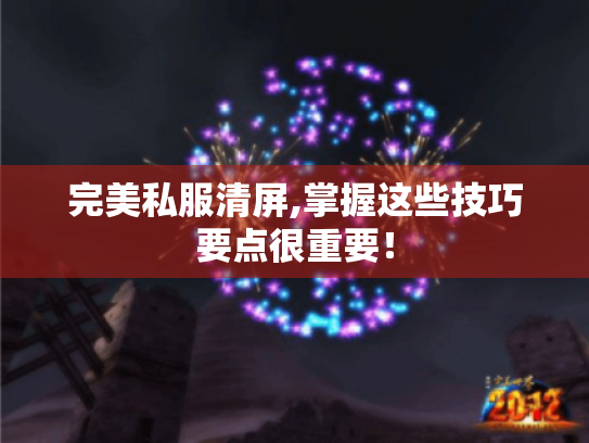 完美私服清屏,掌握这些技巧要点很重要! 完美私服清屏,掌握这些技巧要点很重要!