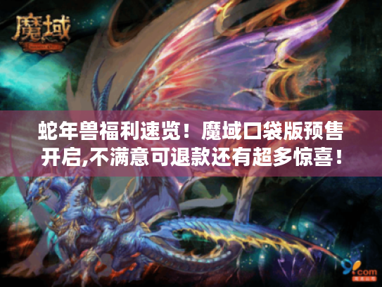 蛇年兽福利速览！魔域口袋版预售开启,不满意可退款还有超多惊喜！