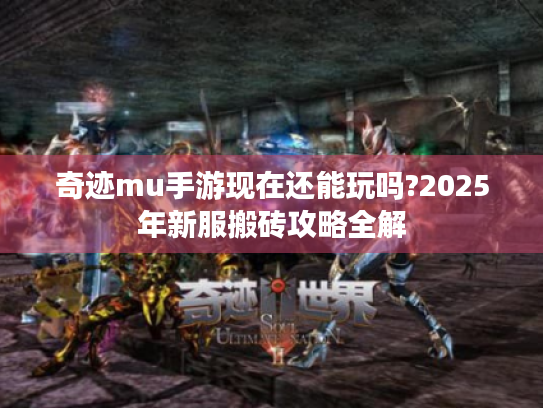 奇迹mu手游现在还能玩吗?2025年新服搬砖攻略全解