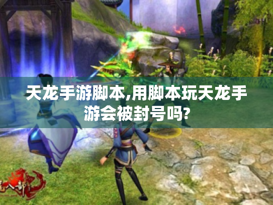 天龙手游脚本,用脚本玩天龙手游会被封号吗? 天龙手游脚本,用脚本玩天龙手游会被封号吗?