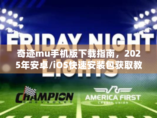 奇迹mu手机版下载指南,2025年安卓/iOS快速安装包获取教程 奇迹mu手机版下载指南,2025年安卓/iOS快速安装包获取教程