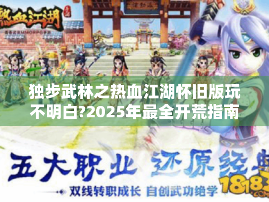 独步武林之热血江湖怀旧版玩不明白?2025年最全开荒指南在此 独步武林之热血江湖怀旧版玩不明白?2025年最全开荒指南在此
