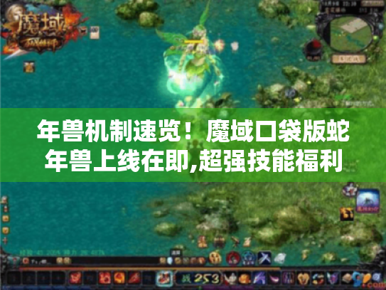 年兽机制速览!魔域口袋版蛇年兽上线在即,超强技能福利别错过 年兽机制速览!魔域口袋版蛇年兽上线在即,超强技能福利别错过