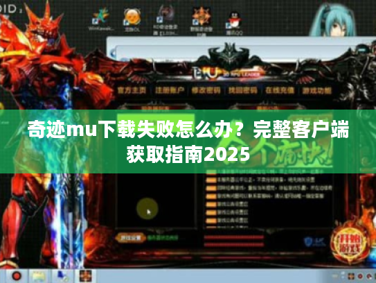 奇迹mu下载失败怎么办?完整客户端获取指南2025 奇迹mu下载失败怎么办?完整客户端获取指南2025