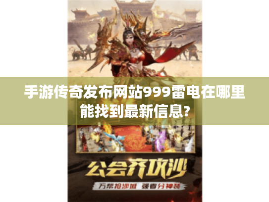 手游传奇发布网站999雷电在哪里能找到最新信息? 手游传奇发布网站999雷电在哪里能找到最新信息?