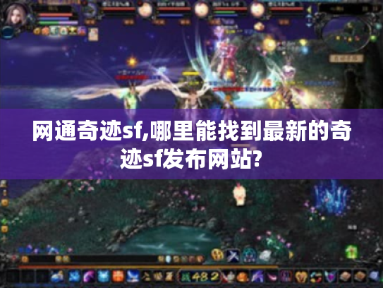 网通奇迹sf,哪里能找到最新的奇迹sf发布网站? 网通奇迹sf,哪里能找到最新的奇迹sf发布网站?