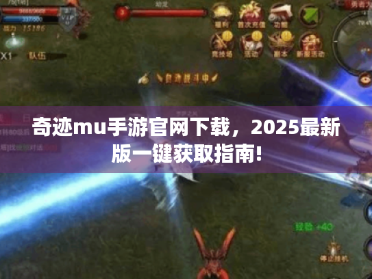 奇迹mu手游官网下载,2025最新版一键获取指南! 奇迹mu手游官网下载,2025最新版一键获取指南!