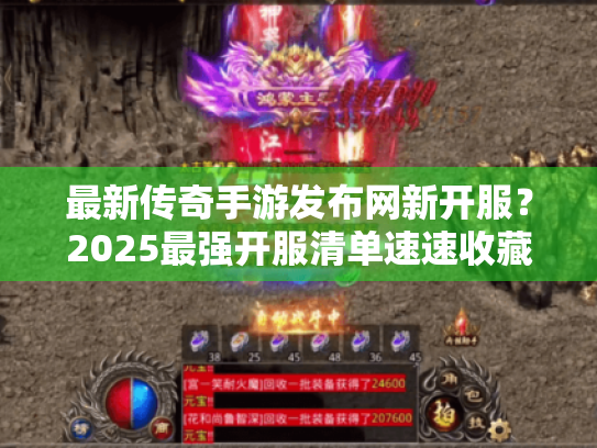 最新传奇手游发布网新开服?2025最强开服清单速速收藏! 最新传奇手游发布网新开服?2025最强开服清单速速收藏!