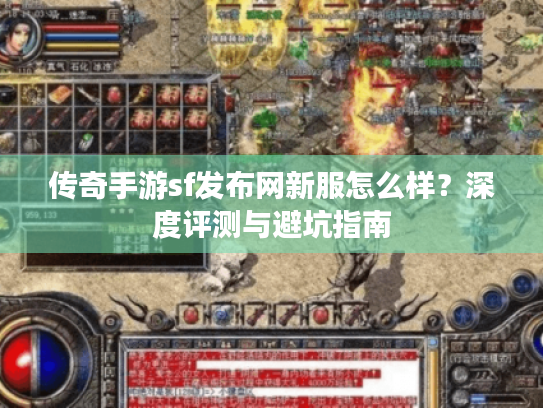 传奇手游sf发布网新服怎么样?深度评测与避坑指南 传奇手游sf发布网新服怎么样?深度评测与避坑指南