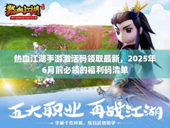 热血江湖手游激活码领取最新,2025年6月前必领的福利码清单 热血江湖手游激活码领取最新,2025年6月前必领的福利码清单