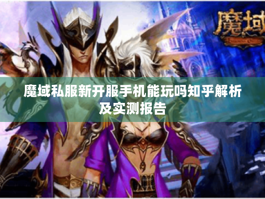 魔域私服新开服手机能玩吗知乎解析及实测报告 魔域私服新开服手机能玩吗知乎解析及实测报告
