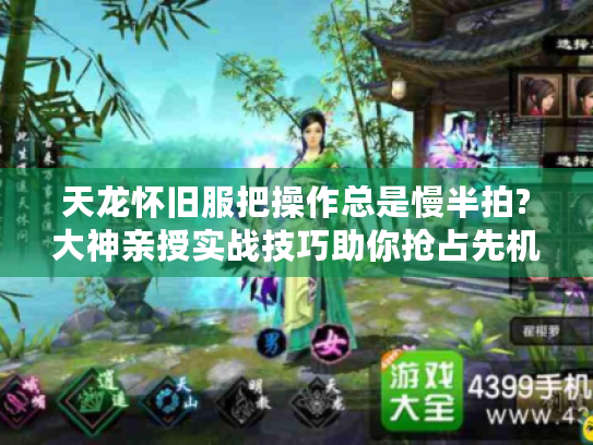 天龙怀旧服把操作总是慢半拍?大神亲授实战技巧助你抢占先机! 天龙怀旧服把操作总是慢半拍?大神亲授实战技巧助你抢占先机!