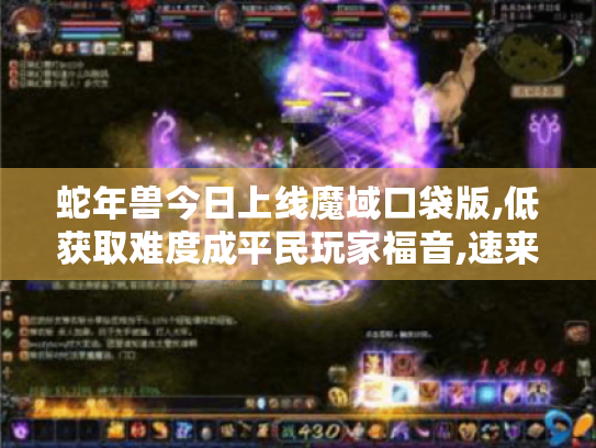 蛇年兽今日上线魔域口袋版,低获取难度成平民玩家福音,速来开启传奇之旅! 蛇年兽今日上线魔域口袋版,低获取难度成平民玩家福音,速来开启传奇之旅!